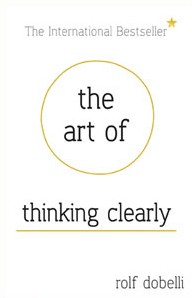 The Art of Thinking Clearly by Rolf Dobelli